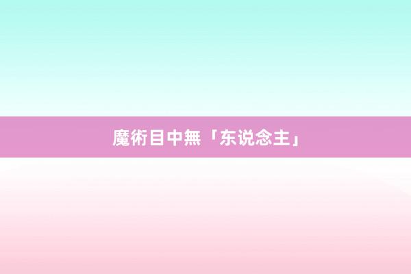 魔術目中無「东说念主」